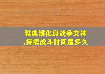 雅典娜化身战争女神,持续战斗时间是多久