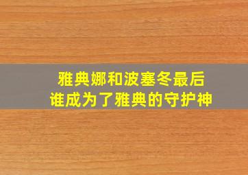 雅典娜和波塞冬最后谁成为了雅典的守护神