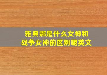 雅典娜是什么女神和战争女神的区别呢英文