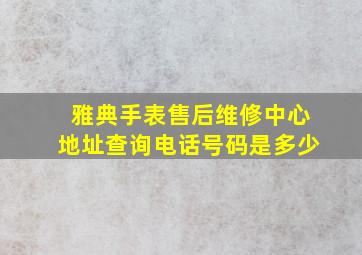 雅典手表售后维修中心地址查询电话号码是多少