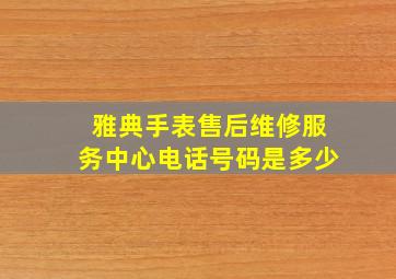 雅典手表售后维修服务中心电话号码是多少