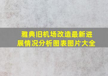 雅典旧机场改造最新进展情况分析图表图片大全