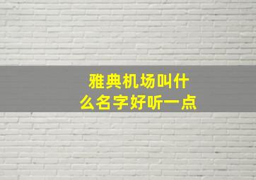 雅典机场叫什么名字好听一点