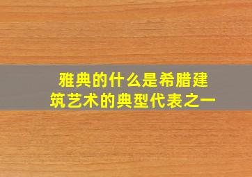 雅典的什么是希腊建筑艺术的典型代表之一