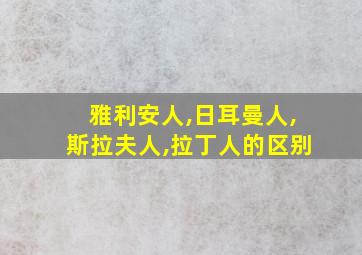 雅利安人,日耳曼人,斯拉夫人,拉丁人的区别