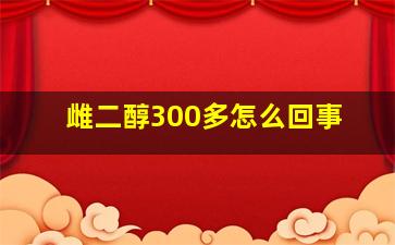 雌二醇300多怎么回事