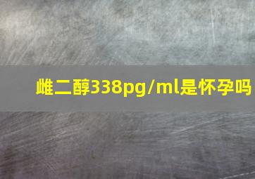 雌二醇338pg/ml是怀孕吗