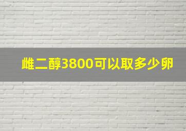 雌二醇3800可以取多少卵