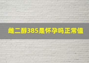 雌二醇385是怀孕吗正常值