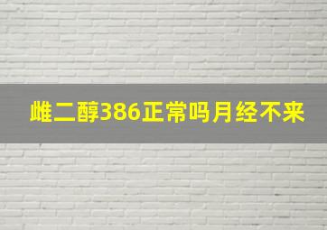 雌二醇386正常吗月经不来