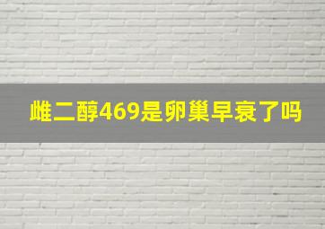 雌二醇469是卵巢早衰了吗