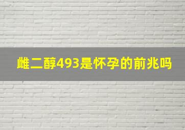 雌二醇493是怀孕的前兆吗