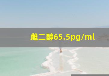 雌二醇65.5pg/ml