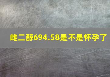 雌二醇694.58是不是怀孕了