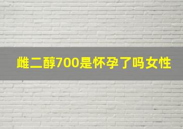 雌二醇700是怀孕了吗女性