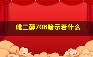 雌二醇708暗示着什么