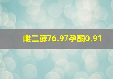 雌二醇76.97孕酮0.91