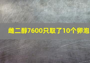 雌二醇7600只取了10个卵泡