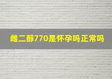 雌二醇770是怀孕吗正常吗