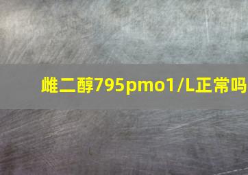 雌二醇795pmo1/L正常吗