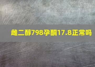 雌二醇798孕酮17.8正常吗