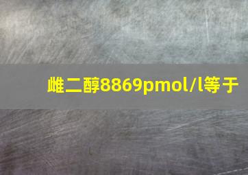 雌二醇8869pmol/l等于