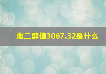 雌二醇值3067.32是什么