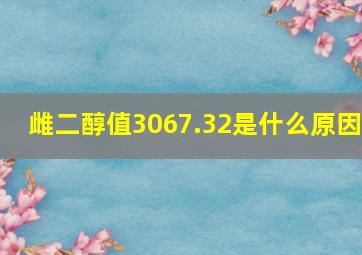 雌二醇值3067.32是什么原因