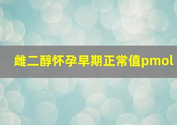 雌二醇怀孕早期正常值pmol