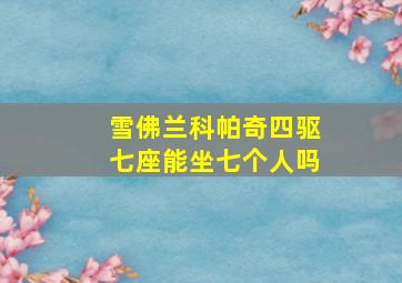 雪佛兰科帕奇四驱七座能坐七个人吗