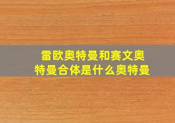 雷欧奥特曼和赛文奥特曼合体是什么奥特曼