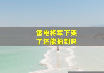 雷电将军下架了还能抽到吗