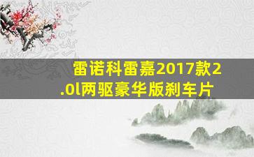 雷诺科雷嘉2017款2.0l两驱豪华版刹车片