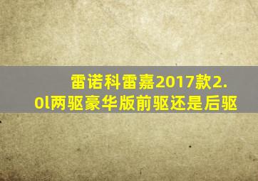 雷诺科雷嘉2017款2.0l两驱豪华版前驱还是后驱