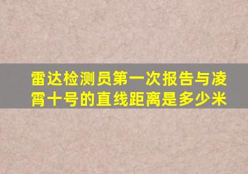 雷达检测员第一次报告与凌霄十号的直线距离是多少米