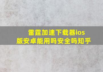 雷霆加速下载器ios版安卓能用吗安全吗知乎