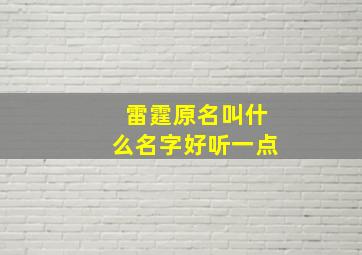 雷霆原名叫什么名字好听一点