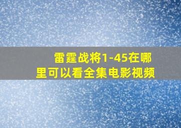 雷霆战将1-45在哪里可以看全集电影视频