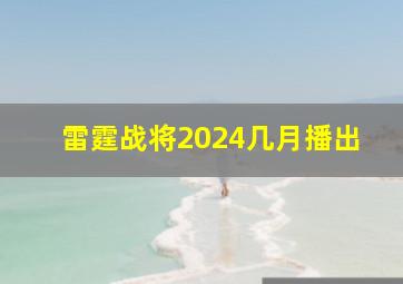 雷霆战将2024几月播出