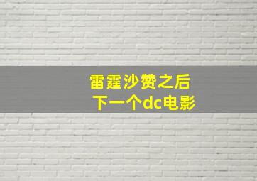 雷霆沙赞之后下一个dc电影