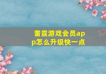 雷霆游戏会员app怎么升级快一点