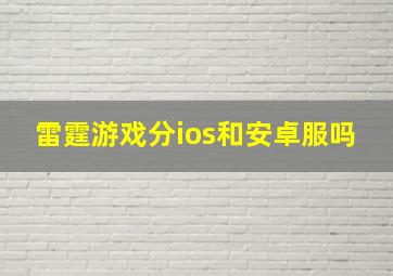 雷霆游戏分ios和安卓服吗