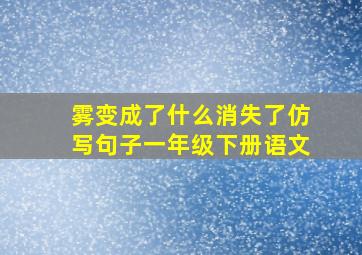 雾变成了什么消失了仿写句子一年级下册语文