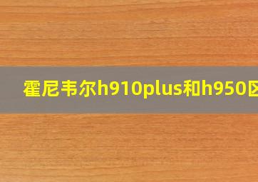 霍尼韦尔h910plus和h950区别