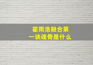 霍雨浩融合第一块魂骨是什么