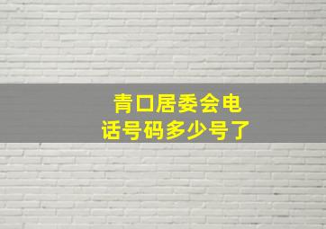 青口居委会电话号码多少号了