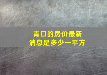 青口的房价最新消息是多少一平方