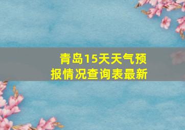 青岛15天天气预报情况查询表最新