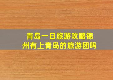 青岛一日旅游攻略锦州有上青岛的旅游团吗