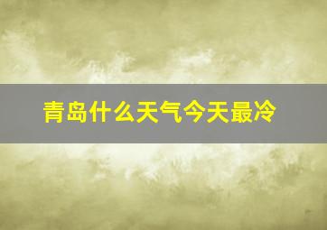 青岛什么天气今天最冷